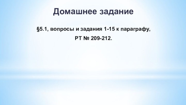 Домашнее задание§5.1, вопросы и задания 1-15 к параграфу,РТ № 209-212.