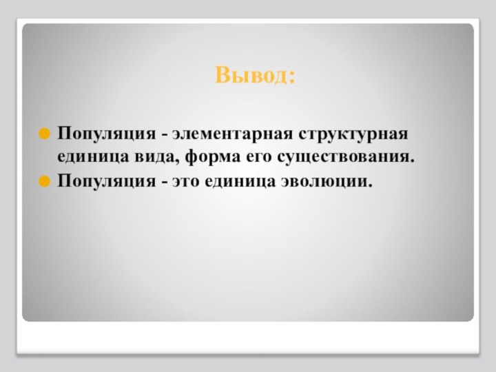 Вывод:Популяция - элементарная структурная единица вида, форма его существования.Популяция - это единица эволюции.