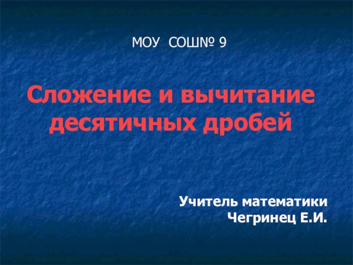 МОУ СОШ№ 9Сложение и вычитание десятичных дробейУчитель математикиЧегринец Е.И.