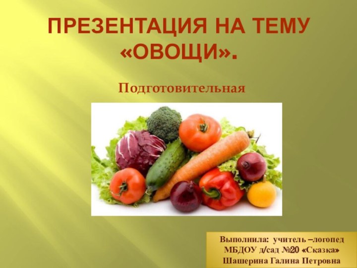 Презентация на тему «Овощи». Подготовительная группаВыполнила: учитель –логопедМБДОУ д/сад №20 «Сказка»Шашерина Галина Петровна