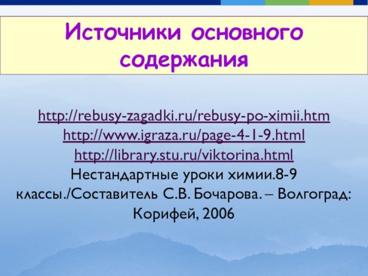 http://rebusy-zagadki.ru/rebusy-po-ximii.htmhttp://www.igraza.ru/page-4-1-9.html http://library.stu.ru/viktorina.htmlНестандартные уроки химии.8-9 классы./Составитель С.В. Бочарова. – Волгоград: Корифей, 2006 Источники основного содержания