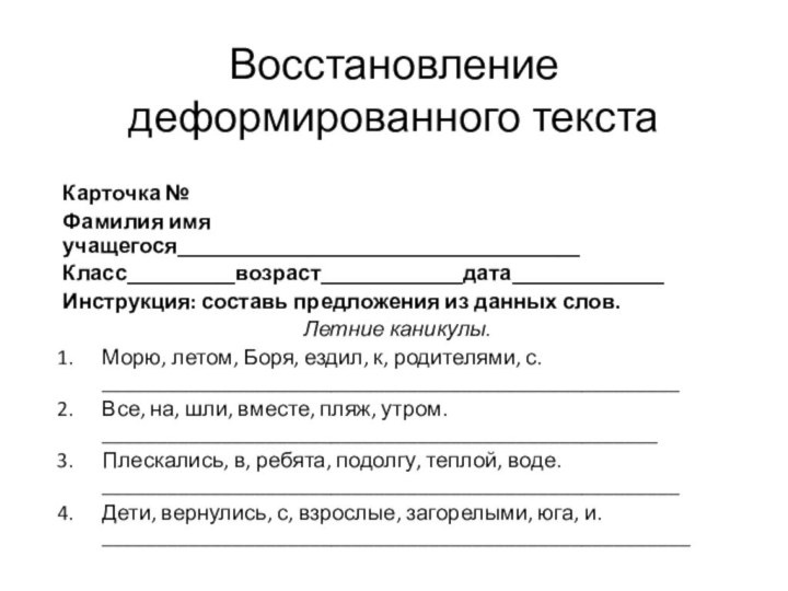 Восстановление деформированного текстаКарточка №Фамилия имя учащегося_____________________________________Класс__________возраст_____________дата______________Инструкция: составь предложения из данных слов.Летние каникулы.Морю,