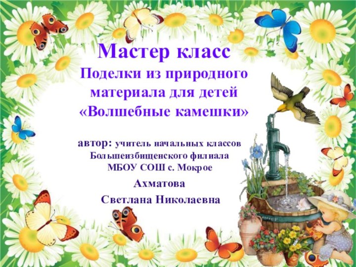 Мастер классПоделки из природного материала для детей«Волшебные камешки»автор: учитель начальных классов Большеизбищенского