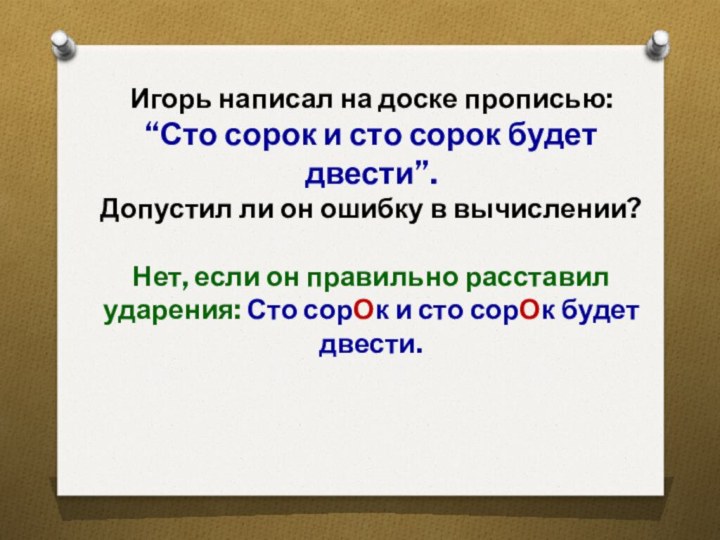 Игорь написал на доске прописью:“Сто сорок и сто сорок будет двести”. Допустил