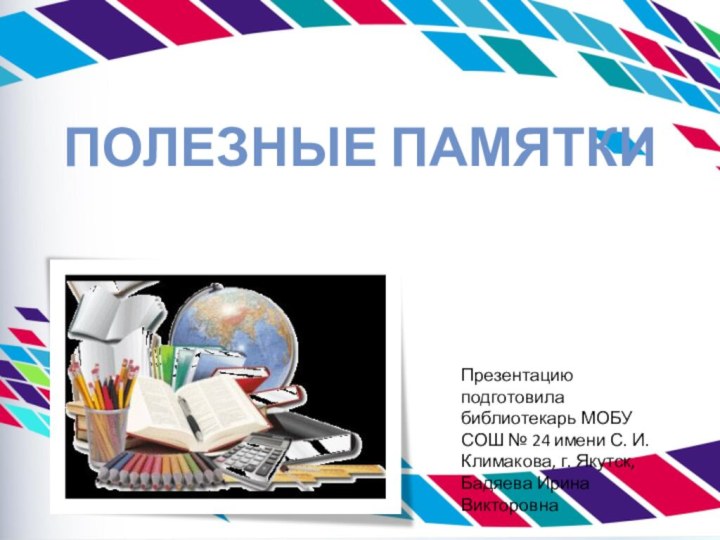 Полезные памяткиПрезентацию подготовила библиотекарь МОБУ СОШ № 24 имени С. И. Климакова,