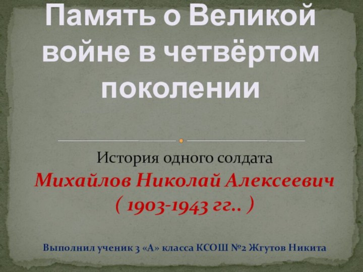 История одного солдатаМихайлов Николай Алексеевич( 1903-1943 гг.. )Выполнил ученик 3 «А» класса