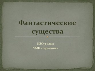 Презентация по изобразительному искусству на тему Фантастические существа (3 класс)