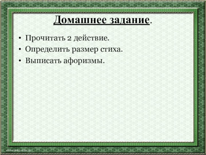 Домашнее задание.Прочитать 2 действие. Определить размер стиха. Выписать афоризмы.