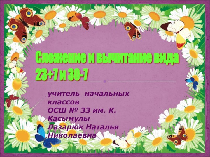 Сложение и вычитание вида  23+7 и 30-7учитель начальных классовОСШ № 33