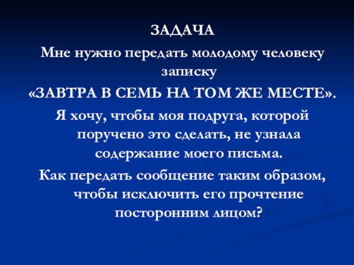 ЗАДАЧАМне нужно передать молодому человеку записку«ЗАВТРА В СЕМЬ НА ТОМ ЖЕ МЕСТЕ».Я