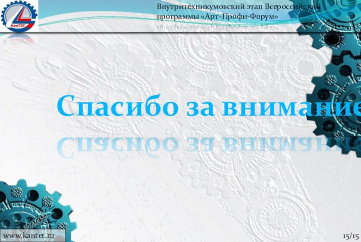 Спасибо за вниманиеВнутритехникумовский этап Всероссийский программы «Арт-Профи-Форум»www.kantet.ru 15/15