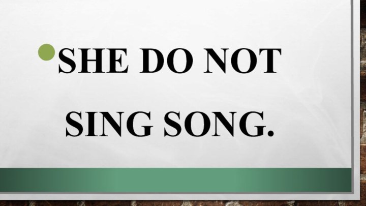 She do not sing song.