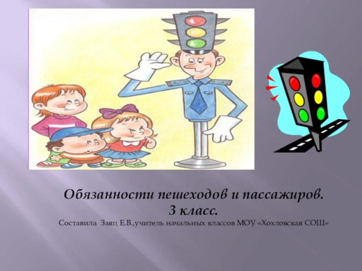 Обязанности пешеходов и пассажиров.3 класс.Составила Заяц Е.В.,учитель начальных классов МОУ «Хохловская СОШ»