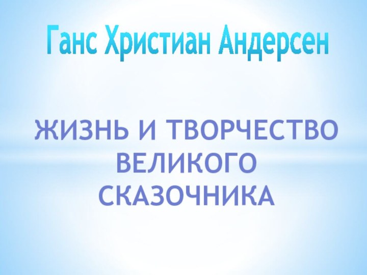 ЖИЗНЬ И ТВОРЧЕСТВО ВЕЛИКОГО СКАЗОЧНИКАГанс Христиан Андерсен