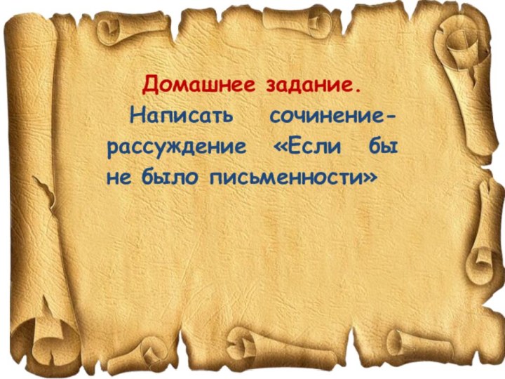 Домашнее задание. Написать сочинение-рассуждение «Если бы не было письменности»