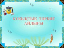 ҚҰҚЫҚТЫҚ ТӘРБИЕ АЙЛЫҒЫ Заңды білу – заман талабы