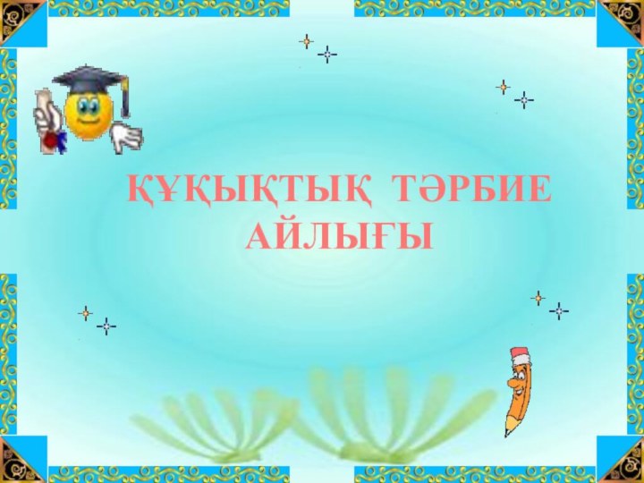 ҚҰҚЫҚТЫҚ ТӘРБИЕ  АЙЛЫҒЫ