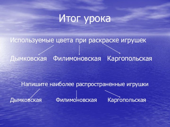 Итог урокаИспользуемые цвета при раскраске игрушекДымковская  Филимоновская  КаргопольскаяНапишите наиболее распространенные