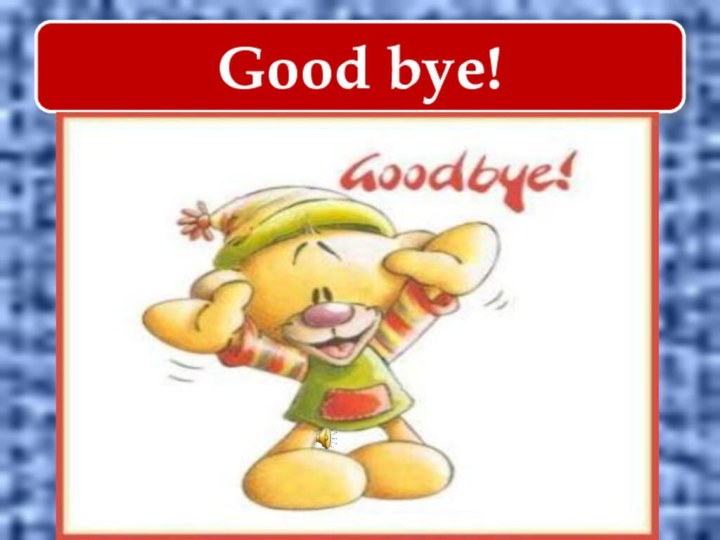 Good bye!