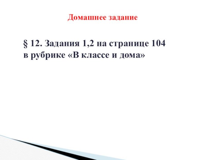 § 12. Задания 1,2 на странице 104 в рубрике «В классе и дома» Домашнее задание