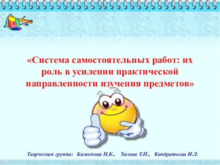 «Система самостоятельных работ: их роль в усилении практической направленности изучения предметов»Творческая группа: