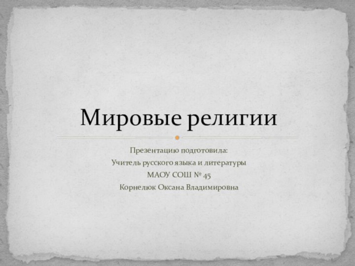 Презентацию подготовила:Учитель русского языка и литературыМАОУ СОШ № 45Корнелюк Оксана ВладимировнаМировые религии