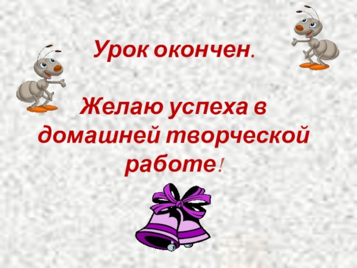 Урок окончен.  Желаю успеха в  домашней творческой работе!