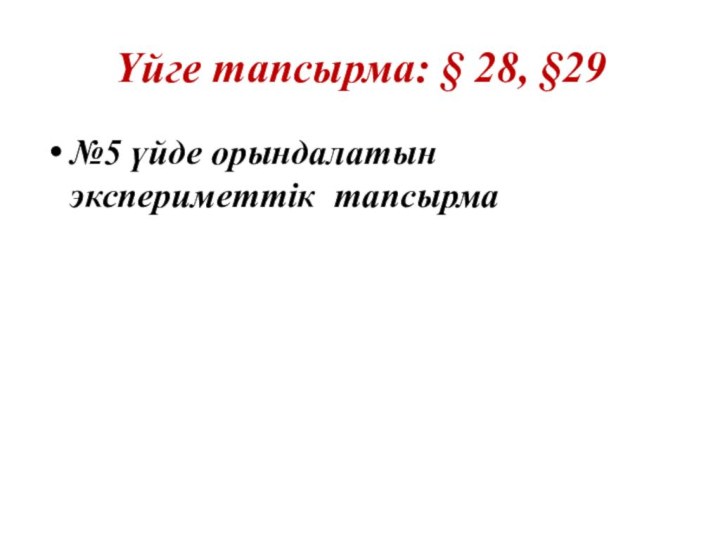 Үйге тапсырма: § 28, §29№5 үйде орындалатын экспериметтік тапсырма