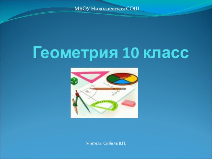 Геометрия 10 классУчитель: Сибиль В.П.МБОУ Николаевская СОШ