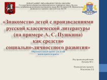 Образовательный проект Знакомство детей с произведениями русской классической литературы (на примере А.С. Пушкина) как средство социально-личностного развития.