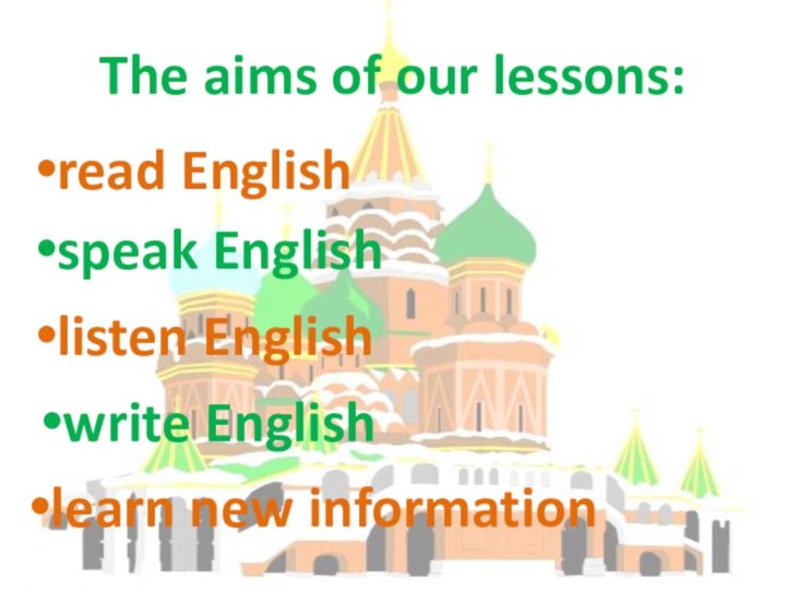 The aims of our lessons:speak Englishlearn new informationread English listen Englishwrite English