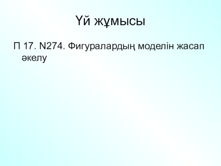 Үй жұмысыП 17. N274. Фигуралардың моделін жасап әкелу