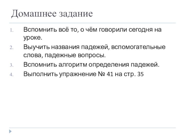 Домашнее заданиеВспомнить всё то, о чём говорили сегодня на уроке.Выучить названия падежей,