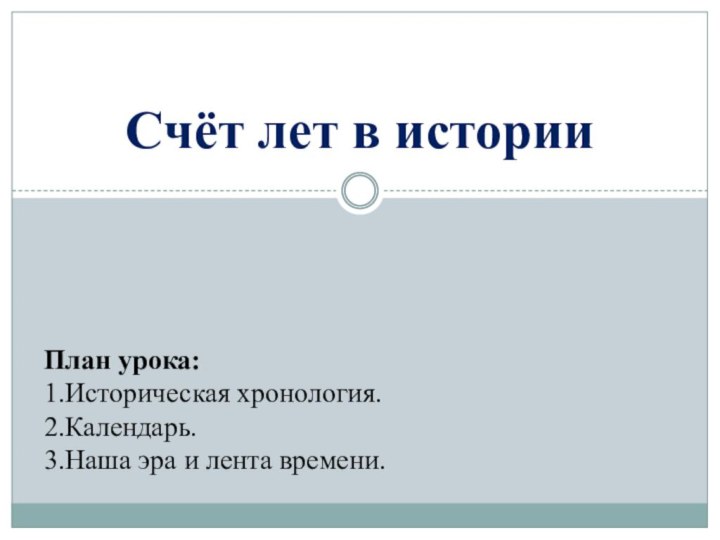 Счёт лет в историиПлан урока:1.Историческая хронология.2.Календарь.3.Наша эра и лента времени.