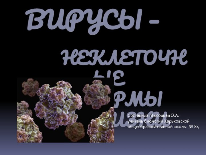 ВИРУСЫ – 				 			неклеточные  				  формы 						 жизни