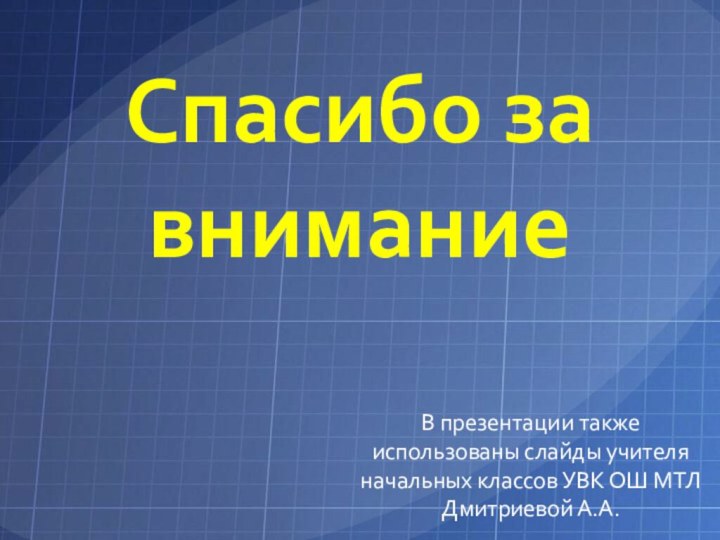 Спасибо за вниманиеВ презентации также использованы слайды учителя начальных классов УВК ОШ МТЛ Дмитриевой А.А.