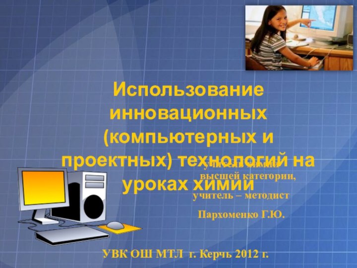 Использование инновационных (компьютерных и проектных) технологий на уроках химии учитель химии