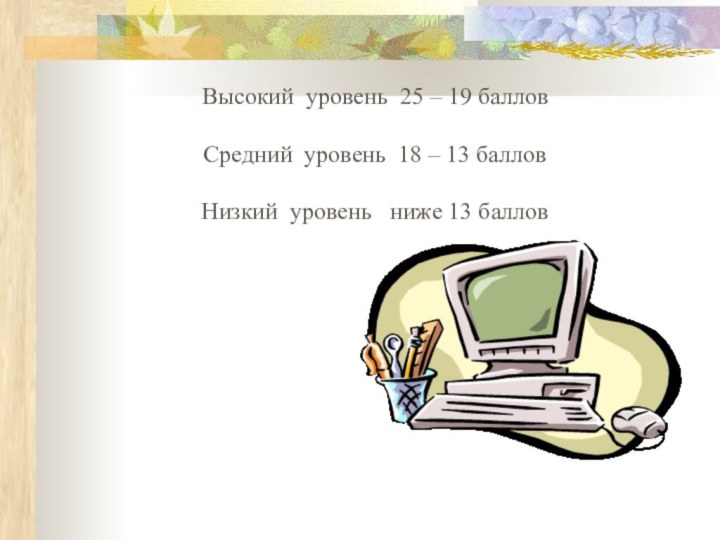 Высокий уровень 25 – 19 баллов Средний уровень 18 – 13 баллов Низкий уровень  ниже 13 баллов