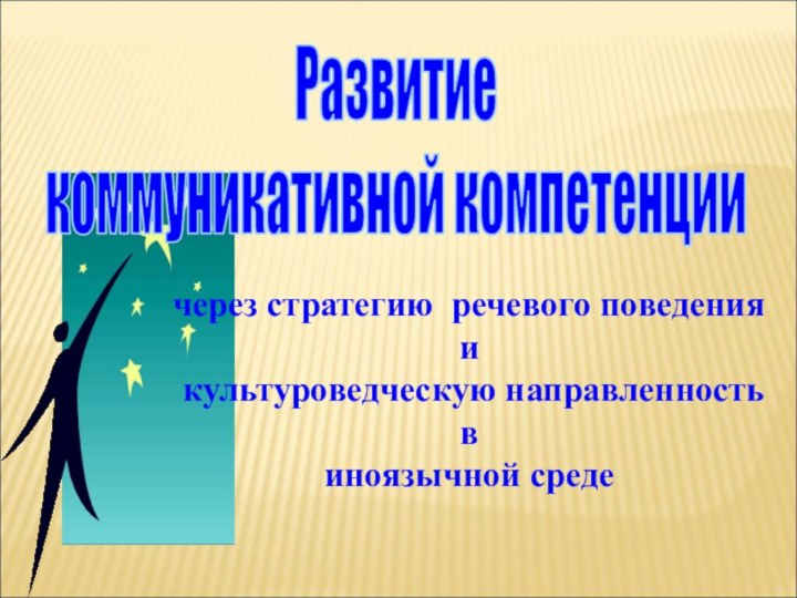 Развитие  коммуникативной компетенциичерез стратегию речевого поведения и культуроведческую направленностьвиноязычной среде