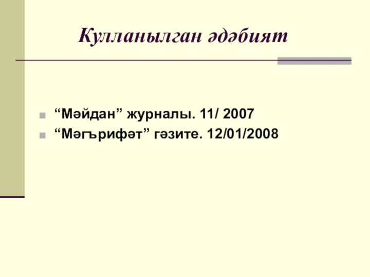 Кулланылган әдәбият“Мәйдан” журналы. 11/ 2007“Мәгърифәт” гәзите. 12/01/2008