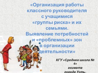 Организация работы классного руководителя с учащимися группы риска и их семьями. Выявление потребностей и проблемных зон в организации деятельности