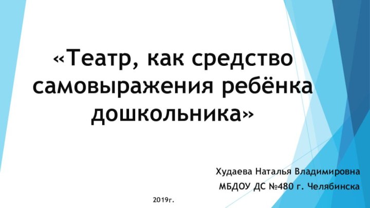 Худаева Наталья ВладимировнаМБДОУ ДС №480 г. Челябинска2019г.«Театр, как средство самовыражения ребёнка дошкольника»