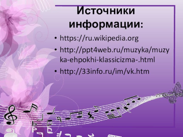 Источники информации:https://ru.wikipedia.orghttp://ppt4web.ru/muzyka/muzyka-ehpokhi-klassicizma-.htmlhttp://33info.ru/im/vk.htm