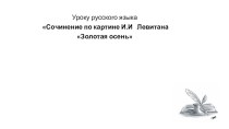 Урок русского языка в 4 классе . Сочинение по картине Левитана Золотая осень.