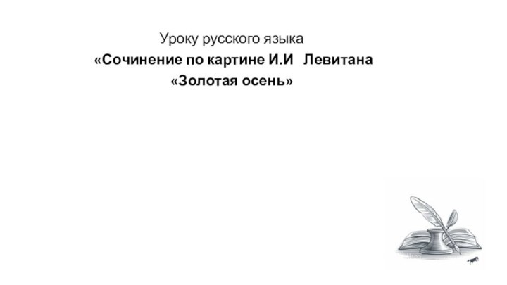 Уроку русского языка «Сочинение по картине И.И  Левитана «Золотая осень»