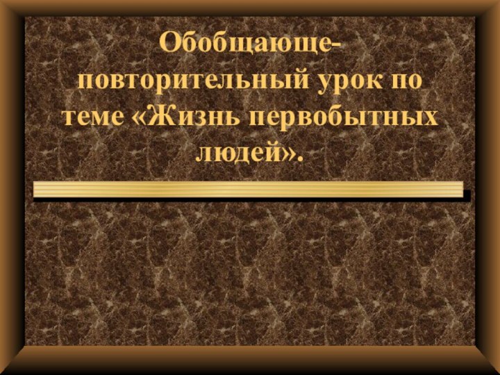 Обобщающе-повторительный урок по теме «Жизнь первобытных людей».