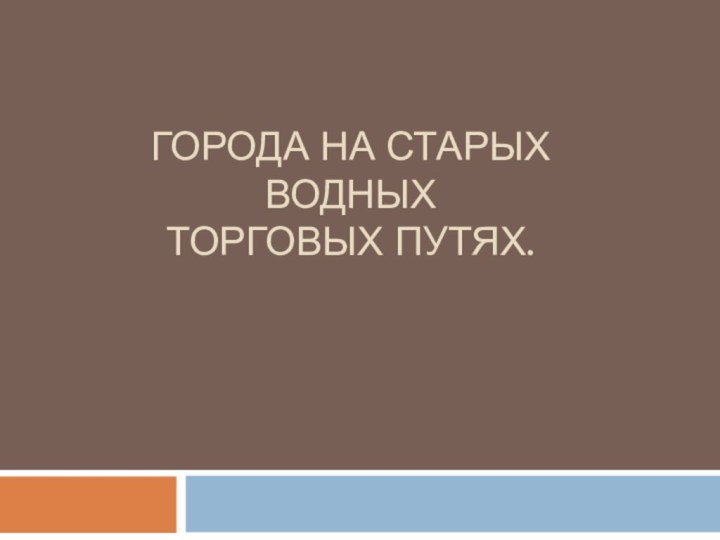 Города на старых водных торговых путях.