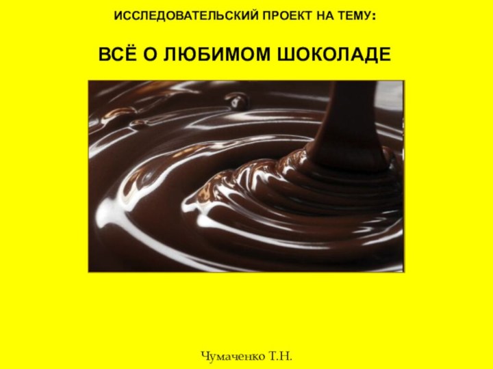 исследовательский проект на тему:  ВСЁ О ЛЮБИМОМ ШОКОЛАДЕЧумаченко Т.Н.