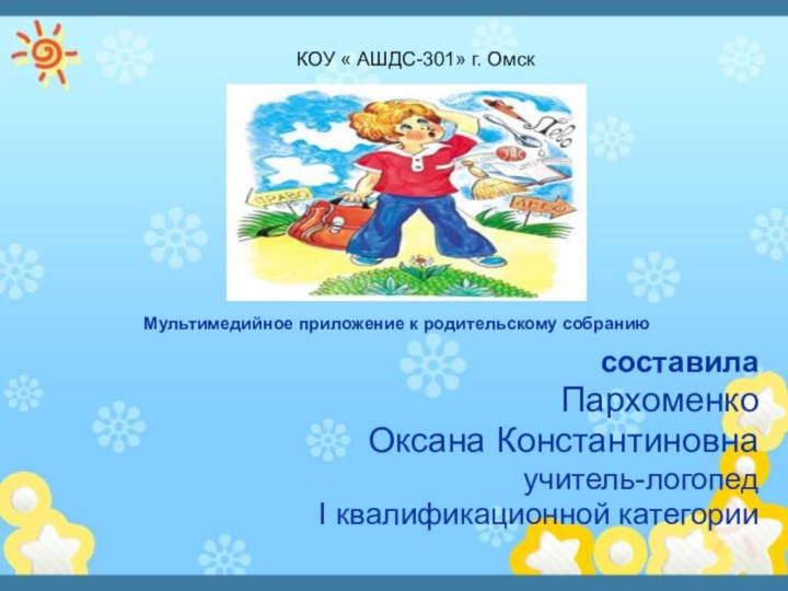 Мультимедийное приложение к родительскому собраниюсоставилаПархоменко Оксана Константиновнаучитель-логопедI квалификационной категории КОУ « АШДС-301» г. Омск