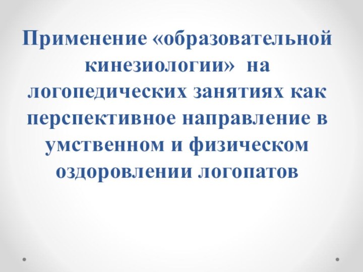 Применение «образовательной кинезиологии» на логопедических занятиях как перспективное направление в умственном и физическом оздоровлении логопатов